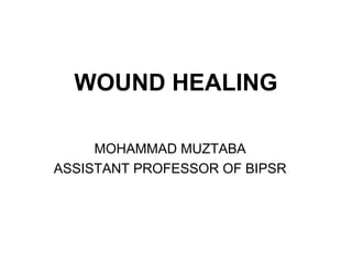 WOUND HEALING
MOHAMMAD MUZTABA
ASSISTANT PROFESSOR OF BIPSR
 