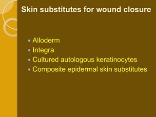 Skin substitutes for wound closure


  Alloderm
  Integra
  Cultured autologous keratinocytes
  Composite epidermal skin substitutes
 