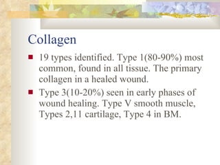 Collagen <ul><li>19 types identified. Type 1(80-90%) most common, found in all tissue. The primary collagen in a healed wo...
