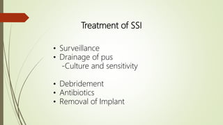 Treatment of SSI
• Surveillance
• Drainage of pus
-Culture and sensitivity
• Debridement
• Antibiotics
• Removal of Implant
 