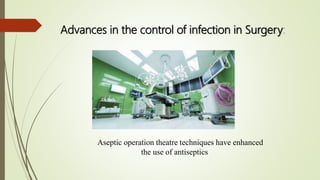 Advances in the control of infection in Surgery:
Aseptic operation theatre techniques have enhanced
the use of antiseptics
 