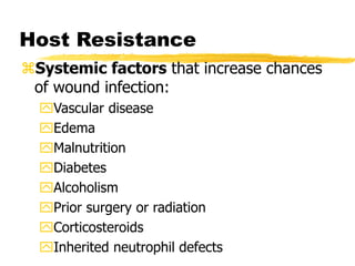 Host Resistance
Systemic factors that increase chances
of wound infection:
Vascular disease
Edema
Malnutrition
Diabetes
Alcoholism
Prior surgery or radiation
Corticosteroids
Inherited neutrophil defects
 