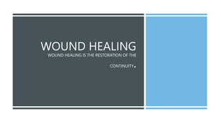 WOUND HEALING
WOUND HEALING IS THE RESTORATION OF THE
CONTINUITY.
 
