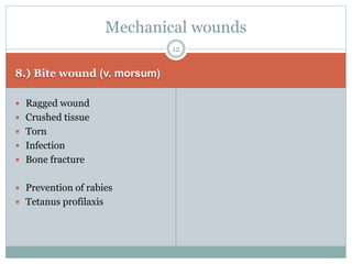 8.) Bite wound (v. morsum)
 Ragged wound
 Crushed tissue
 Torn
 Infection
 Bone fracture
 Prevention of rabies
 Tetanus profilaxis
Mechanical wounds
12
 