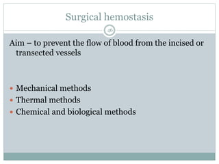 Surgical hemostasis
Aim – to prevent the flow of blood from the incised or
transected vessels
 Mechanical methods
 Thermal methods
 Chemical and biological methods
46
 