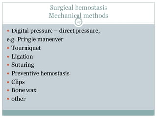 Surgical hemostasis
Mechanical methods
 Digital pressure – direct pressure,
e.g. Pringle maneuver
 Tourniquet
 Ligation
 Suturing
 Preventive hemostasis
 Clips
 Bone wax
 other
47
 