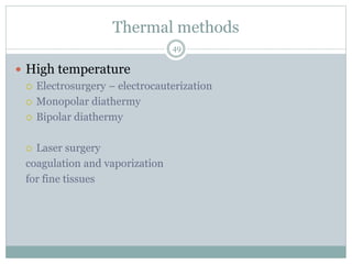 Thermal methods
 High temperature
 Electrosurgery – electrocauterization
 Monopolar diathermy
 Bipolar diathermy
 Laser surgery
coagulation and vaporization
for fine tissues
49
 