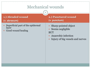 1.) Abraded wound
(v. abrasum)
2.) Punctured wound
(v. punctum)
 Superficial part of the epidermal
layer
 Good wound healing
 Sharp-pointed object
 Seems negligible
BUT
 Anaerobic infection
 Injury of big vessels and nerves
Mechanical wounds
8
 