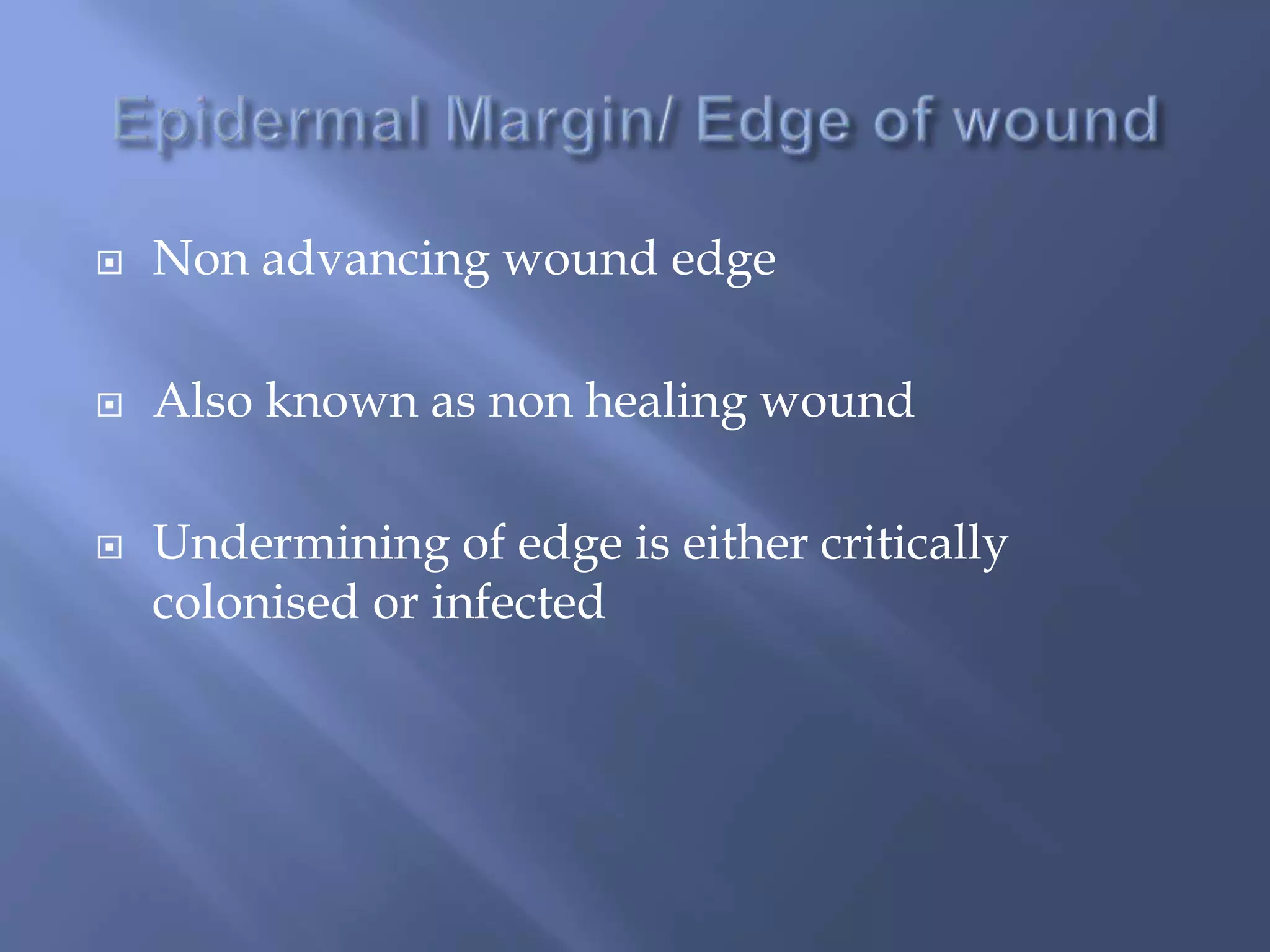  Non advancing wound edge 
 Also known as non healing wound 
 Undermining of edge is either critically 
colonised or infected 
 
