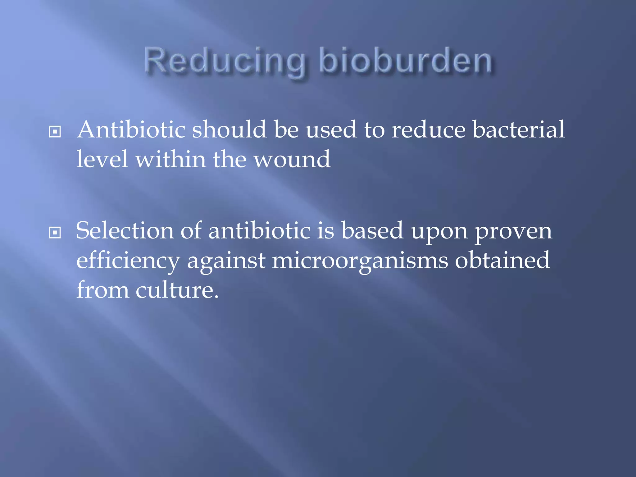  Antibiotic should be used to reduce bacterial 
level within the wound 
 Selection of antibiotic is based upon proven 
efficiency against microorganisms obtained 
from culture. 
 