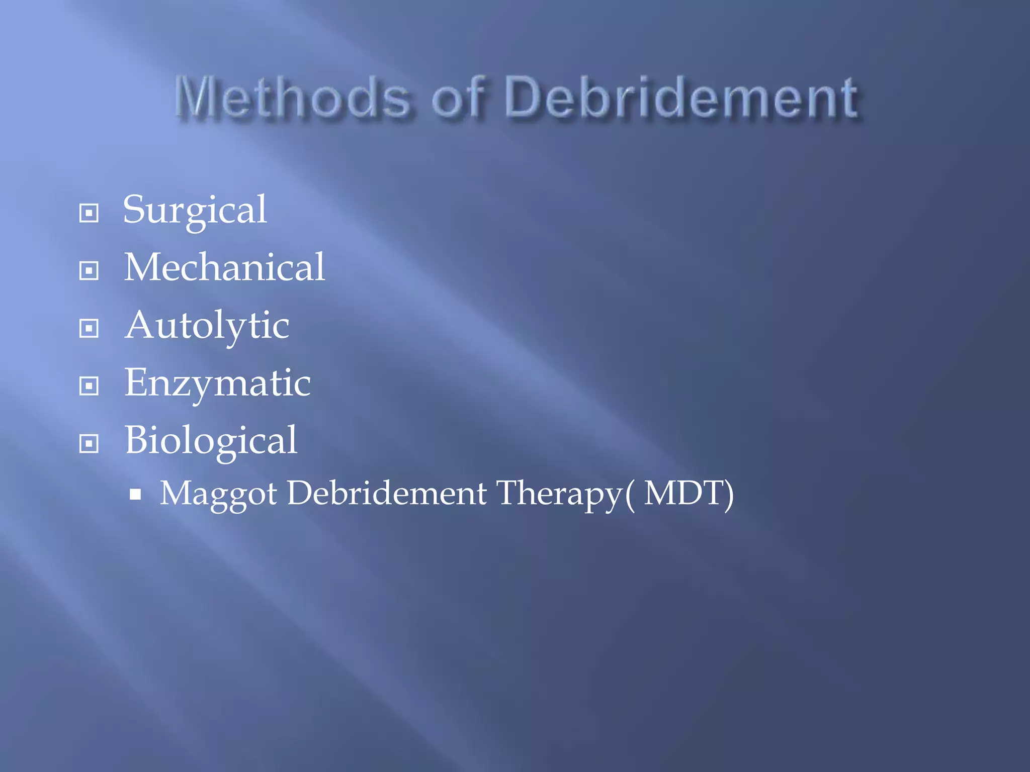  Surgical 
 Mechanical 
 Autolytic 
 Enzymatic 
 Biological 
 Maggot Debridement Therapy( MDT) 
 