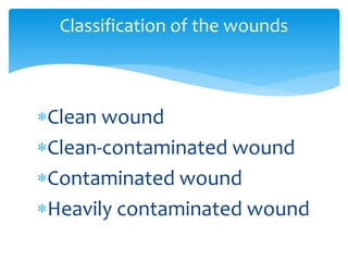 Clean wound
Clean-contaminated wound
Contaminated wound
Heavily contaminated wound
Classification of the wounds
 