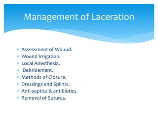  Assessment of Wound.
 Wound Irrigation.
 Local Anesthesia.
 Debridement.
 Methods of Closure.
 Dressings and Splints.
 Anti-septics & antibiotics.
 Removal of Sutures.
Management of Laceration
 