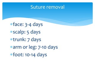 face: 3-4 days
scalp: 5 days
trunk: 7 days
arm or leg: 7-10 days
foot: 10-14 days
Suture removal
 