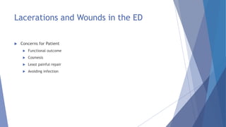 Lacerations and Wounds in the ED
 Concerns for Patient
 Functional outcome
 Cosmesis
 Least painful repair
 Avoiding infection
 