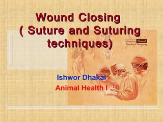 WoundWound ClosingClosing
( Suture and Suturing( Suture and Suturing
techniques)techniques)
Ishwor Dhakal
Animal Health I
 