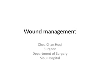 Wound management
Chea Chan Hooi
Surgeon
Department of Surgery
Sibu Hospital
 
