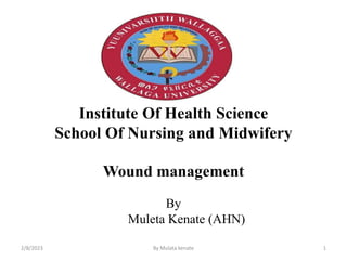 Institute Of Health Science
School Of Nursing and Midwifery
Wound management
By
Muleta Kenate (AHN)
2/8/2023 By Mulata kenate 1
 