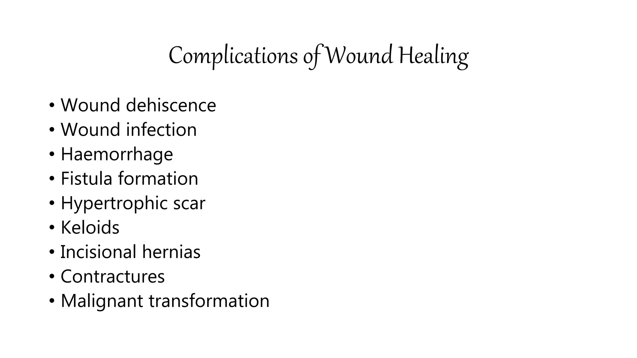 Complications of Wound Healing
• Wound dehiscence
• Wound infection
• Haemorrhage
• Fistula formation
• Hypertrophic scar
• Keloids
• Incisional hernias
• Contractures
• Malignant transformation
 