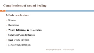Complications of wound healing
1. Early complications
 Seroma
 Hematoma
 Wound dehiscence & evisceration
 Superficial wound infection
 Deep wound infection
 Mixed wound infection
Rebira W. ( AHN student) 1 November 2023
44
 