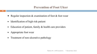 Prevention of Foot Ulcer
Regular inspection & examination of foot & foot wear
Identification of high risk patient
Education of patient, family & health care providers
Appropriate foot wear
Treatment of non ulcerative pathology
Rebira W. ( AHN student) 1 November 2023
80
 