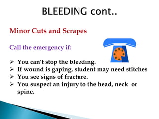 Minor Cuts and Scrapes
Call the emergency if:
 You can’t stop the bleeding.
 If wound is gaping, student may need stitches
 You see signs of fracture.
 You suspect an injury to the head, neck or
spine.
 
