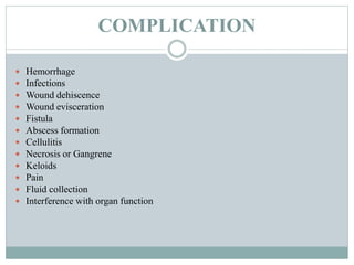 COMPLICATION
 Hemorrhage
 Infections
 Wound dehiscence
 Wound evisceration
 Fistula
 Abscess formation
 Cellulitis
 Necrosis or Gangrene
 Keloids
 Pain
 Fluid collection
 Interference with organ function
 
