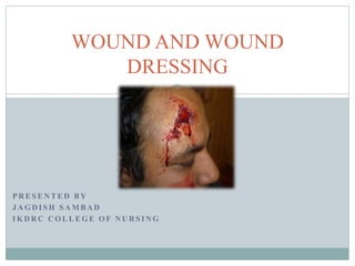 P R E S E N T E D B Y
J A G D I S H S A M B A D
I K D R C C O L L E G E O F N U R S I N G
WOUND AND WOUND
DRESSING
 