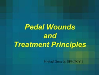 Pedal Wounds
and
Treatment Principles
Michael Gruse Jr. DPM/PGY-1
 
