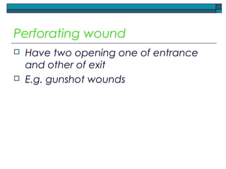 Perforating wound
 Have two opening one of entrance
and other of exit
 E.g. gunshot wounds
 