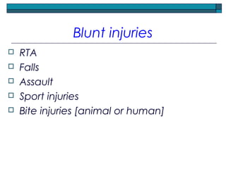 Blunt injuries
 RTA
 Falls
 Assault
 Sport injuries
 Bite injuries [animal or human]
 