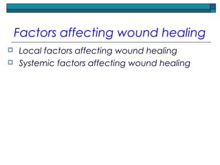 Factors affecting wound healing
 Local factors affecting wound healing
 Systemic factors affecting wound healing
 