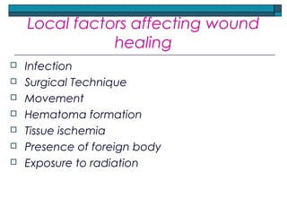 Local factors affecting wound
healing
 Infection
 Surgical Technique
 Movement
 Hematoma formation
 Tissue ischemia
 Presence of foreign body
 Exposure to radiation
 