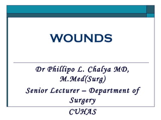 WOUNDS
Dr Phillipo L. Chalya MD,
M.Med(Surg)
Senior Lecturer – Department of
Surgery
CUHAS
 
