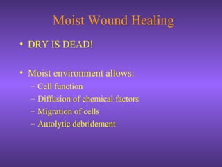 Moist Wound Healing
• DRY IS DEAD!
• Moist environment allows:
– Cell function
– Diffusion of chemical factors
– Migration of cells
– Autolytic debridement
 