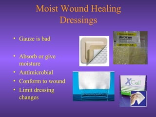 Moist Wound Healing
Dressings
• Gauze is bad
• Absorb or give
moisture
• Antimicrobial
• Conform to wound
• Limit dressing
changes
 