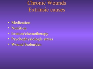 Chronic Wounds
Extrinsic causes
• Medication
• Nutrition
• Irration/chemotherapy
• Psychophysiologic stress
• Wound bioburden
 