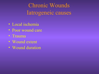 Chronic Wounds
Iatrogeneic causes
• Local ischemia
• Poor wound care
• Trauma
• Wound extent
• Wound duration
 