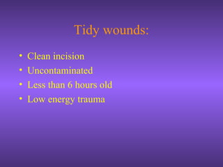 Tidy wounds:
• Clean incision
• Uncontaminated
• Less than 6 hours old
• Low energy trauma
 
