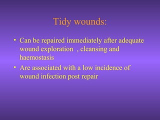 Tidy wounds:
• Can be repaired immediately after adequate
wound exploration , cleansing and
haemostasis
• Are associated with a low incidence of
wound infection post repair
 