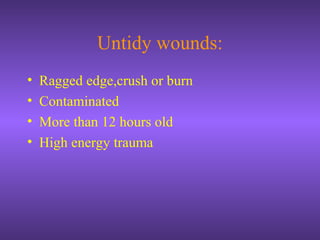 Untidy wounds:
• Ragged edge,crush or burn
• Contaminated
• More than 12 hours old
• High energy trauma
 