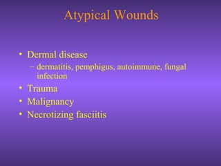 Atypical Wounds
• Dermal disease
– dermatitis, pemphigus, autoimmune, fungal
infection
• Trauma
• Malignancy
• Necrotizing fasciitis
 