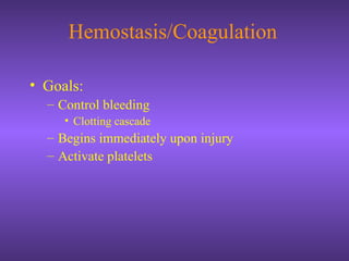 Hemostasis/Coagulation
• Goals:
– Control bleeding
• Clotting cascade
– Begins immediately upon injury
– Activate platelets
 