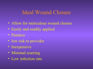 Ideal Wound Closure
• Allow for meticulous wound closure
• Easily and readily applied
• Painless
• low risk to provider
• Inexpensive
• Minimal scarring
• Low infection rate
 