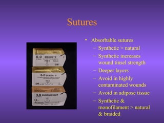 Sutures
• Absorbable sutures
– Synthetic > natural
– Synthetic increases
wound tinsel strength
– Deeper layers
– Avoid in highly
contaminated wounds
– Avoid in adipose tissue
– Synthetic &
monofilament > natural
& braided
 