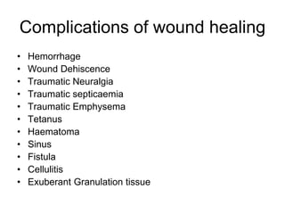 Complications of wound healing
• Hemorrhage
• Wound Dehiscence
• Traumatic Neuralgia
• Traumatic septicaemia
• Traumatic Emphysema
• Tetanus
• Haematoma
• Sinus
• Fistula
• Cellulitis
• Exuberant Granulation tissue
 