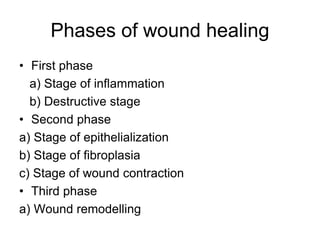 Phases of wound healing
• First phase
a) Stage of inflammation
b) Destructive stage
• Second phase
a) Stage of epithelialization
b) Stage of fibroplasia
c) Stage of wound contraction
• Third phase
a) Wound remodelling
 