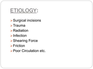 ETIOLOGY:
Surgical incisions
Trauma
Radiation
Infection
Shearing Force
Friction
Poor Circulation etc.
 