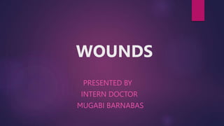 WOUNDS
PRESENTED BY
INTERN DOCTOR
MUGABI BARNABAS
 