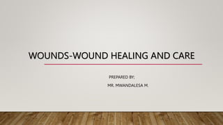 WOUNDS-WOUND HEALING AND CARE
PREPARED BY;
MR. MWANDALESA M.
 